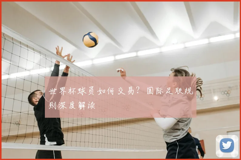 世界杯球员如何交易?国际足联规则深度解读