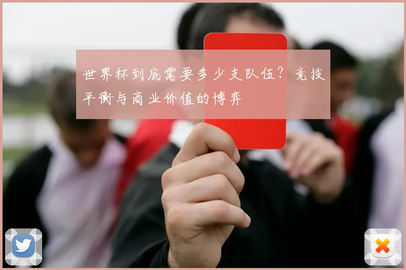 世界杯到底需要多少支队伍?竞技平衡与商业价值的博弈