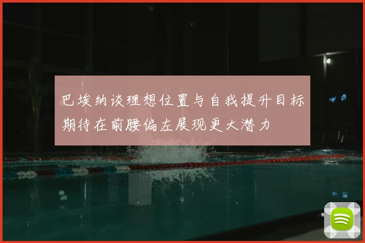 巴埃纳谈理想位置与自我提升目标期待在前腰偏左展现更大潜力