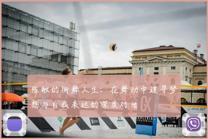 陈敏的街舞人生：在舞动中追寻梦想与自我表达的深度对话