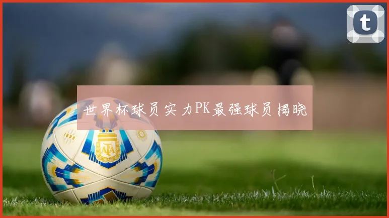 世界杯球员实力PK最强球员揭晓