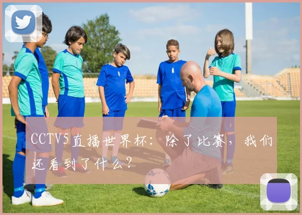 CCTV5直播世界杯:除了比赛,我们还看到了什么?