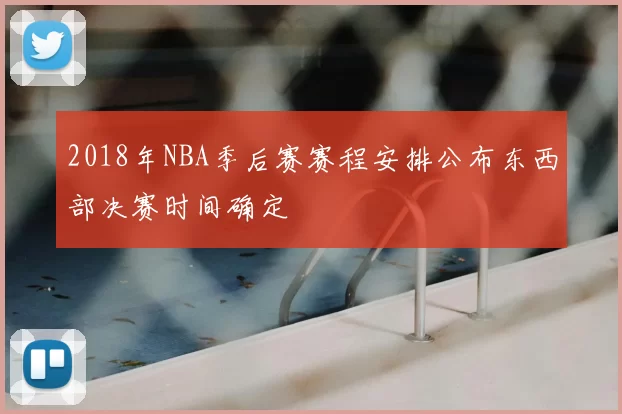 2018年NBA季后赛赛程安排公布东西部决赛时间确定