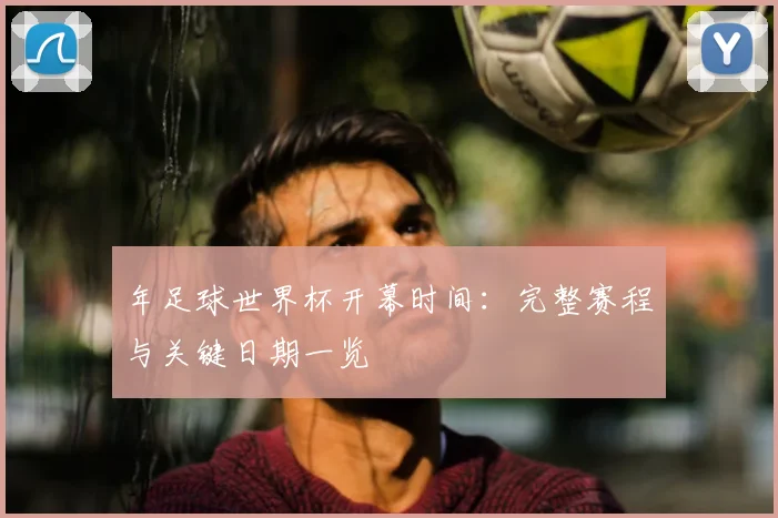 年足球世界杯开幕时间:完整赛程与关键日期一览