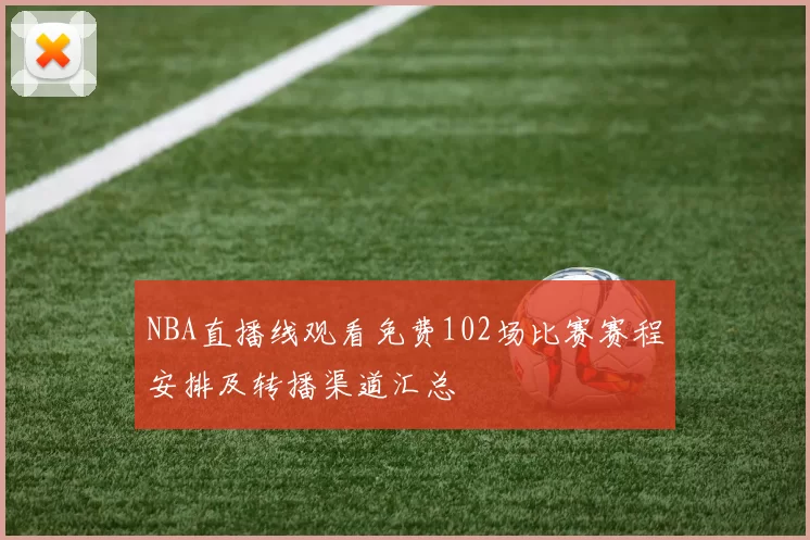 NBA直播线观看免费102场比赛赛程安排及转播渠道汇总