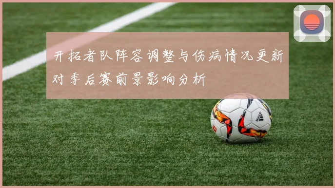 开拓者队阵容调整与伤病情况更新对季后赛前景影响分析