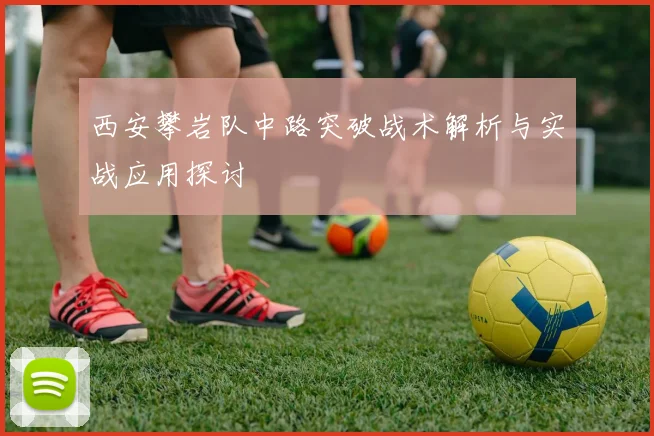 西安攀岩队中路突破战术解析与实战应用探讨