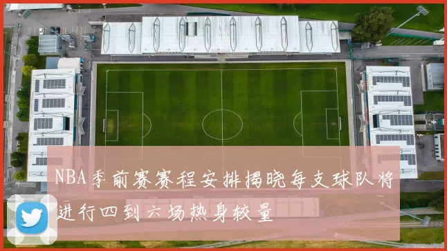 NBA季前赛赛程安排揭晓每支球队将进行四到六场热身较量