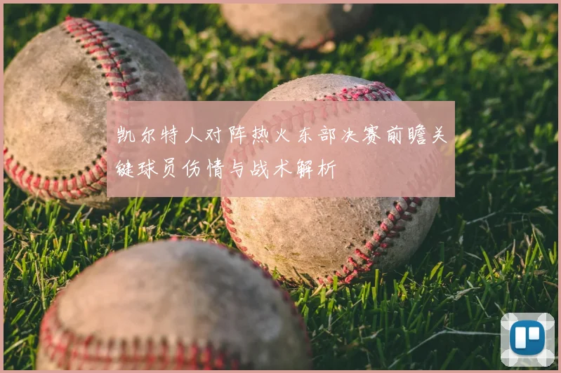 凯尔特人对阵热火东部决赛前瞻关键球员伤情与战术解析