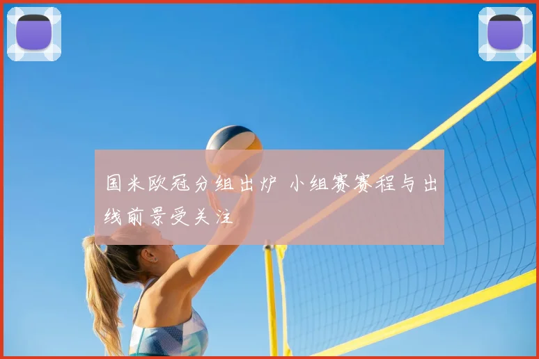 国米欧冠分组出炉 小组赛赛程与出线前景受关注