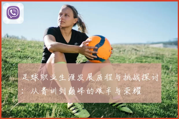 足球职业生涯发展历程与挑战探讨：从青训到巅峰的艰辛与荣耀
