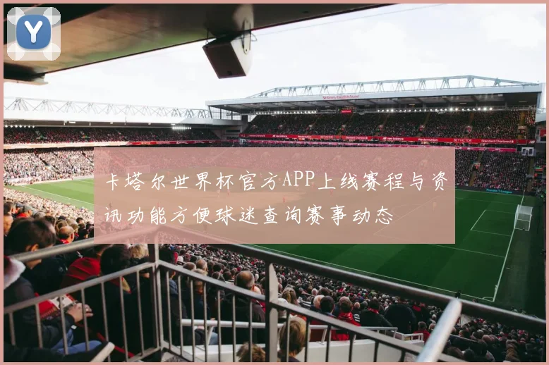 卡塔尔世界杯官方APP上线赛程与资讯功能方便球迷查询赛事动态