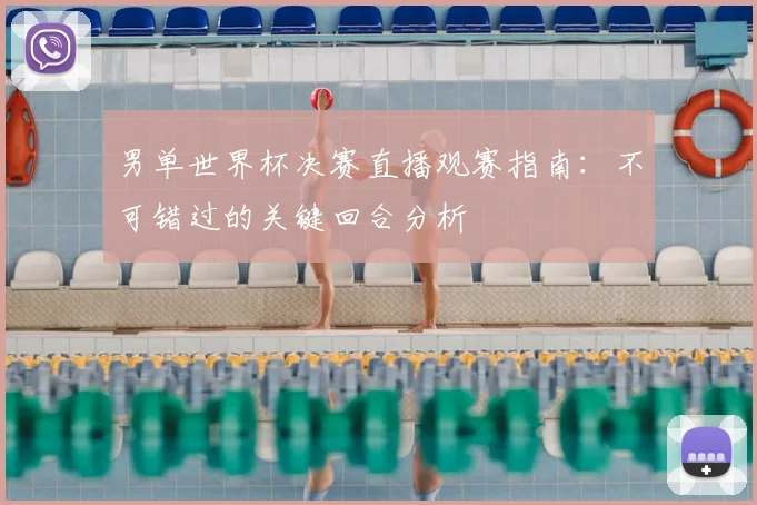 男单世界杯决赛直播观赛指南:不可错过的关键回合分析