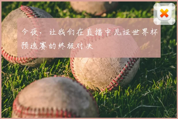 今夜,让我们在直播中见证世界杯预选赛的终极对决