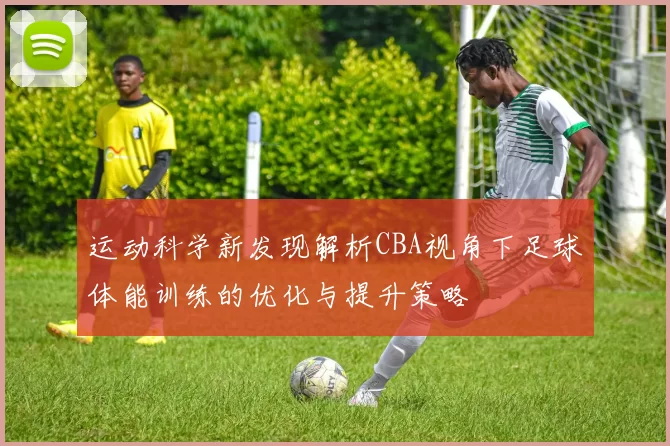 运动科学新发现解析CBA视角下足球体能训练的优化与提升策略