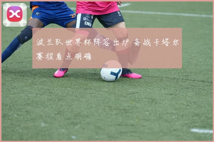 波兰队世界杯阵容出炉 备战卡塔尔赛程看点明确