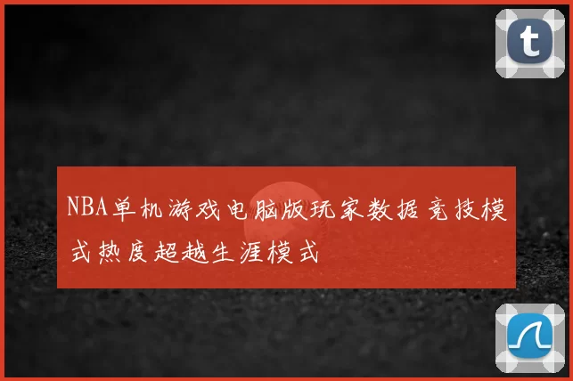 NBA单机游戏电脑版玩家数据竞技模式热度超越生涯模式