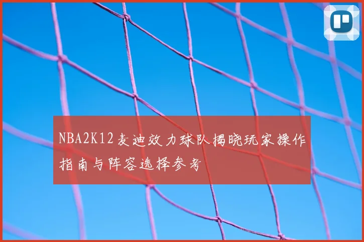 NBA2K12麦迪效力球队揭晓玩家操作指南与阵容选择参考