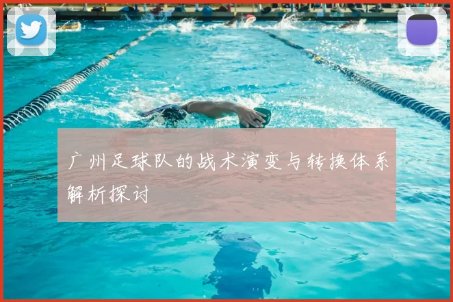 广州足球队的战术演变与转换体系解析探讨