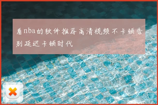 看nba的软件推荐高清视频不卡顿告别延迟卡顿时代