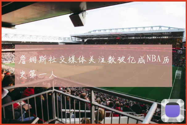 詹姆斯社交媒体关注数破亿成NBA历史第一人