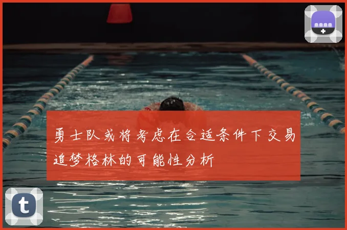 勇士队或将考虑在合适条件下交易追梦格林的可能性分析