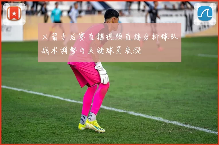 火箭季后赛直播视频直播分析球队战术调整与关键球员表现