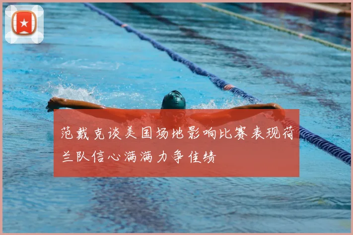 范戴克谈美国场地影响比赛表现荷兰队信心满满力争佳绩
