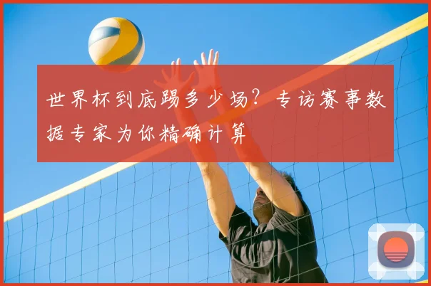 世界杯到底踢多少场?专访赛事数据专家为你精确计算