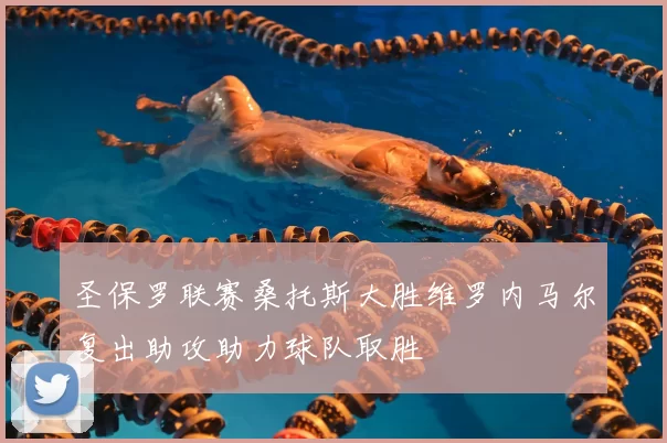 圣保罗联赛桑托斯大胜维罗内马尔复出助攻助力球队取胜