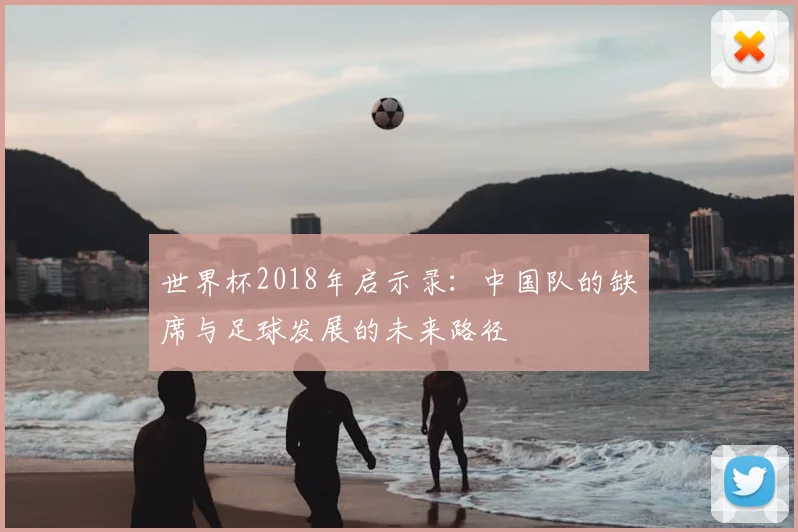 世界杯2018年启示录:中国队的缺席与足球发展的未来路径