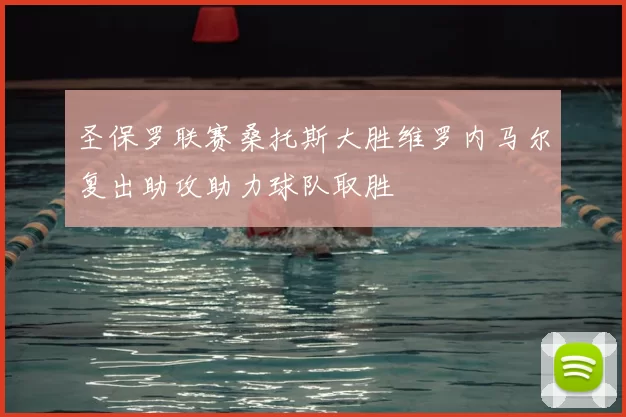 圣保罗联赛桑托斯大胜维罗内马尔复出助攻助力球队取胜