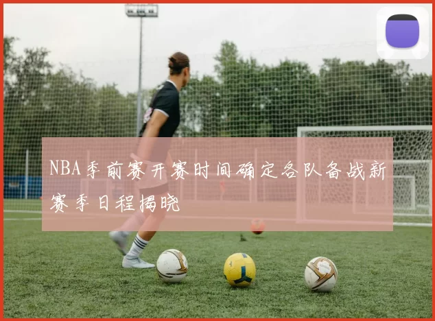NBA季前赛开赛时间确定各队备战新赛季日程揭晓