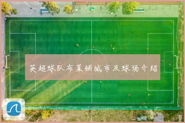 英超球队布莱顿城市及球场介绍