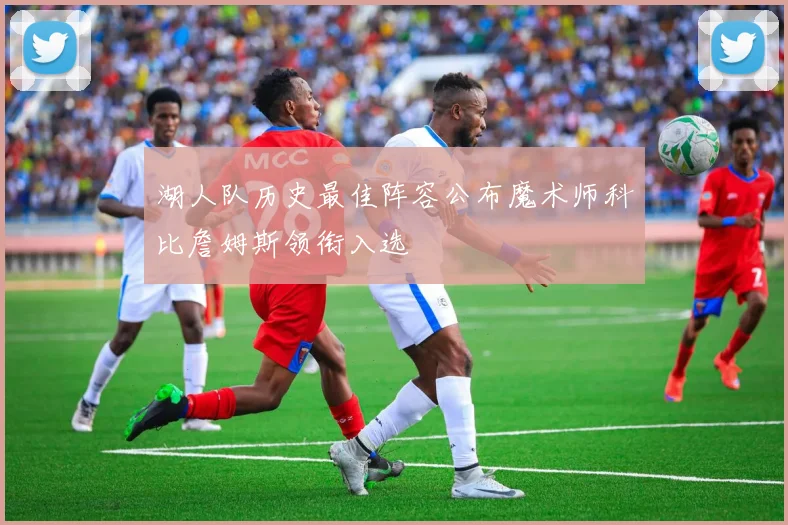 湖人队历史最佳阵容公布魔术师科比詹姆斯领衔入选