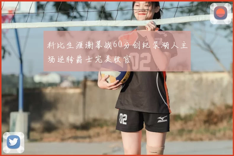 科比生涯谢幕战60分创纪录湖人主场逆转爵士完美收官