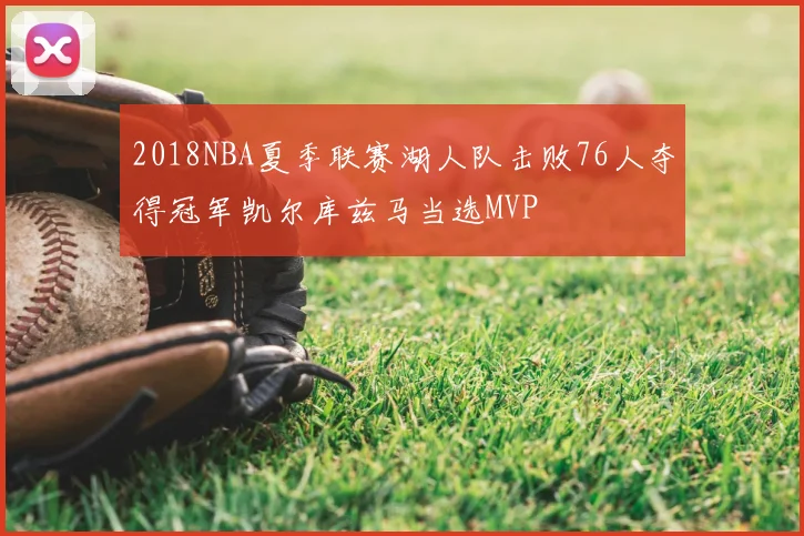 2018NBA夏季联赛湖人队击败76人夺得冠军凯尔库兹马当选MVP