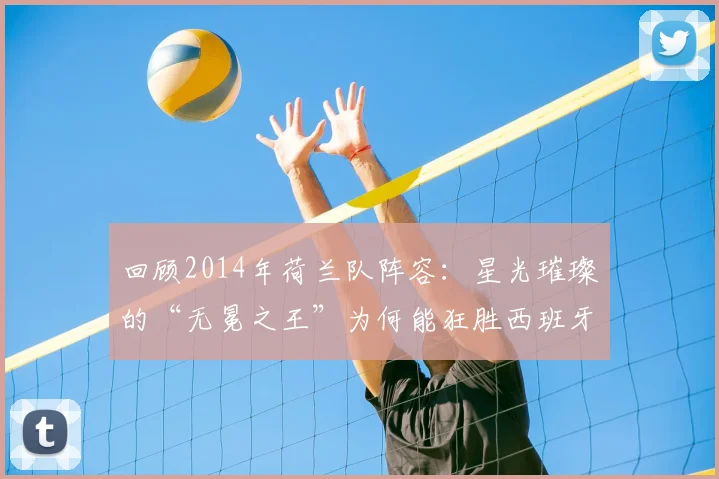 回顾2014年荷兰队阵容:星光璀璨的“无冕之王”为何能狂胜西班牙?