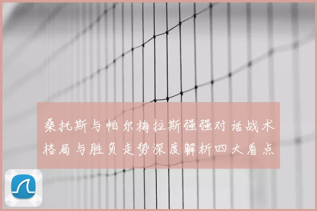 桑托斯与帕尔梅拉斯强强对话战术格局与胜负走势深度解析四大看点前瞻