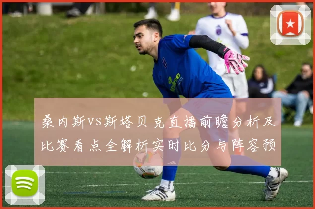 桑内斯vs斯塔贝克直播前瞻分析及比赛看点全解析实时比分与阵容预测