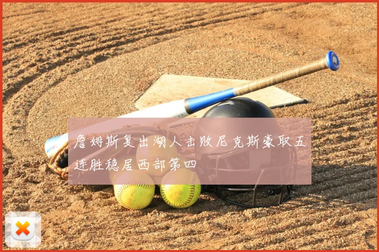 詹姆斯复出湖人击败尼克斯豪取五连胜稳居西部第四