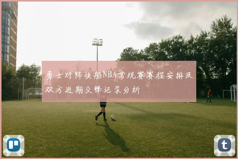 勇士对阵快船NBA常规赛赛程安排及双方近期交锋记录分析