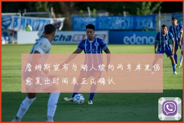 詹姆斯宣布与湖人续约两年库里伤愈复出时间表正式确认