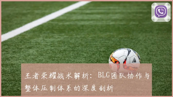 王者荣耀战术解析：BLG团队协作与整体压制体系的深度剖析