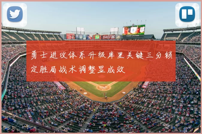 勇士进攻体系升级库里关键三分锁定胜局战术调整显成效