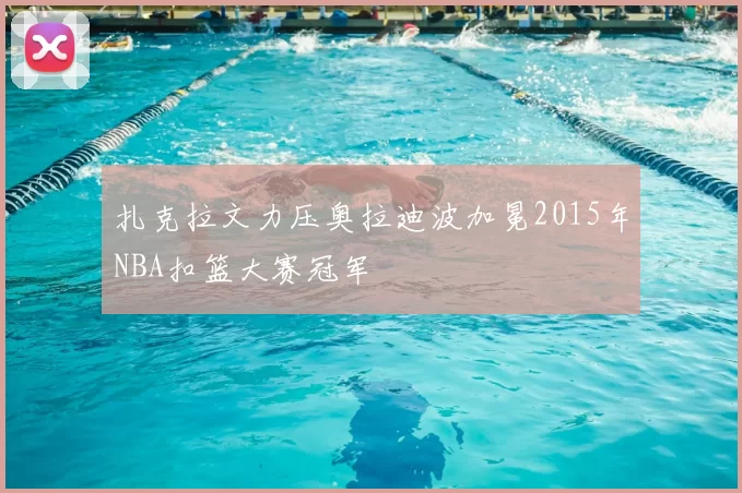 扎克拉文力压奥拉迪波加冕2015年NBA扣篮大赛冠军