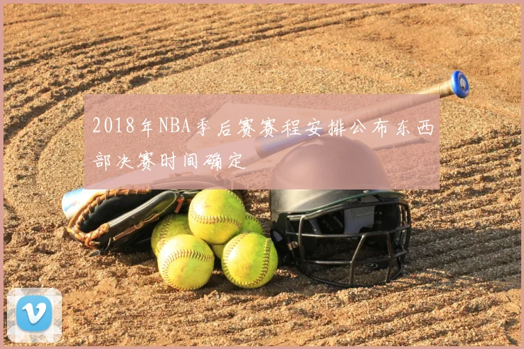 2018年NBA季后赛赛程安排公布东西部决赛时间确定