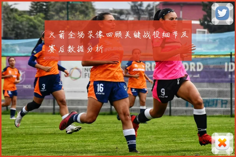 火箭全场录像回顾关键战役细节及赛后数据分析
