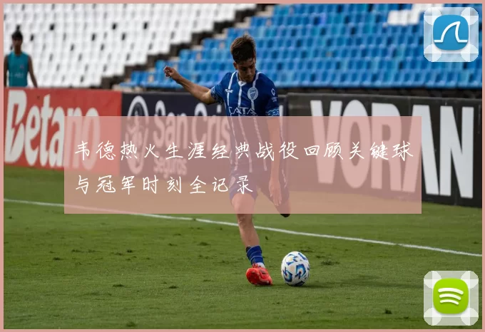 韦德热火生涯经典战役回顾关键球与冠军时刻全记录
