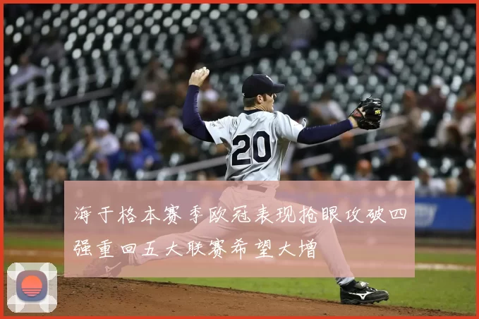 海于格本赛季欧冠表现抢眼攻破四强重回五大联赛希望大增